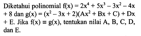 Diketahui polinomial f(x)=2x^4+5x^3-3x^2-4x+8 dan g(x)=(x^2-3x+2)(Ax^2+Bx+C)+Dx+E. Jika f(x) ekuivalen g(x), tentukan nilai A, B, C, D, dan E.