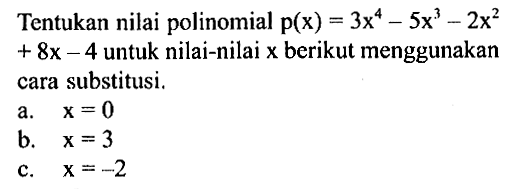 Tentukan nilai polinomial p(x)=3x^4-5x^3-2x^2+8x-4 untuk nilai-nilai x berikut menggunakan cara substitusi. a. x=0 b. x=3 c. x=-2