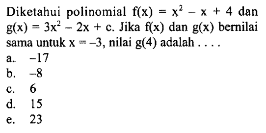 Diketahui polinomial f(x)=x^2-x+4 dan g(x)=3x^2-2x+c. Jika f(x) dan g(x) bernilai sama untuk x=-3, nilai g(4) adalah ....