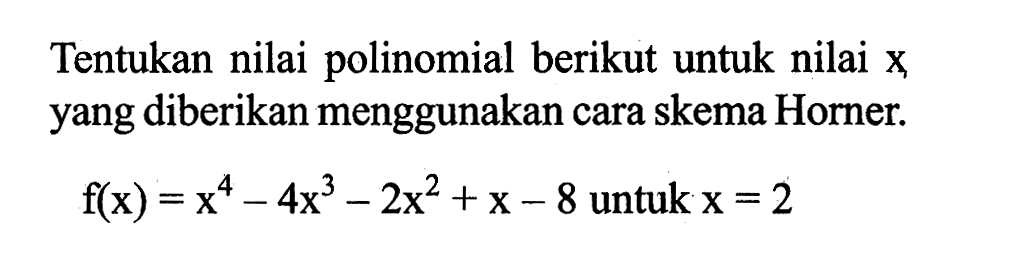 Tentukan nilai polinomial berikut untuk nilai x yang diberikan menggunakan cara skema Horner. f(x) = x^4-4x^3-2x^2+x-8 untuk x=2