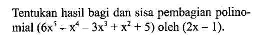 Tentukan hasil bagi dan sisa pembagian polinomial (6x^5-x^4-3x^3+x^2+5) oleh (2x-1).