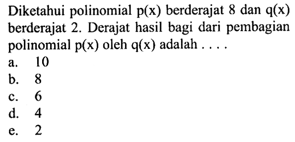 Diketahui polinomial p(x) berderajat 8 dan q(x) berderajat 2. Derajat hasil bagi dari pembagian polinomial p(x) oleh q(x) adalah ...