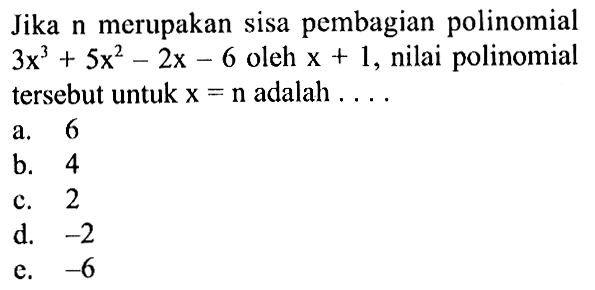 Jika n merupakan sisa pembagian polinomial 3x^3+5x^2-2x-6 oleh x+1, nilai tersebut untuk x=n adalah ....