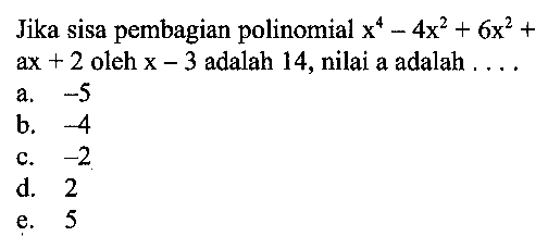 Jika sisa pembagian polinomial x^4-4x^2+6x^2+ax+2 oleh x-3 adalah 14, nilai a adalah ....