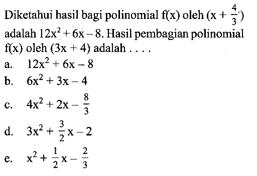 Diketahui hasil bagi polinomial f(x) oleh (x+4/3) adalah 12x^2+6x-8. Hasil pembagian polinomial f(x) oleh (3x+4) adalah ...