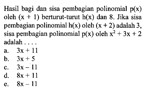 Hasil bagi dan sisa pembagian polinomial p(x) oleh (x+1) berturut-turut h(x) dan 8. Jika sisa pembagian polinomial h(x) oleh (x+2) adalah 3, sisa pembagian polinomial p(x) oleh x^2+3x+2 adalah ....