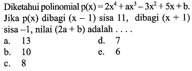 Diketahui polinomial p(x)=2x^4+ax^3-3x^2+5x+b. Jika p(x) dibagi (x-1) sisa 11, dibagi (x+1) sisa -1 , nilai (2a+b) adalah ...