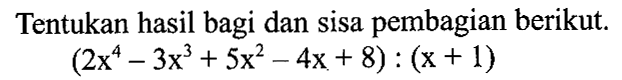 Tentukan hasil bagi dan sisa pembagian berikut. (2x^4-3x^3+5x^2-4x+8):(x+1)