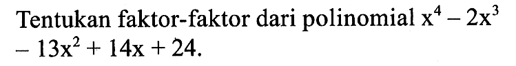 Tentukan faktor-faktor dari polinomial x^4-2x^3-13x^2+14x+24.