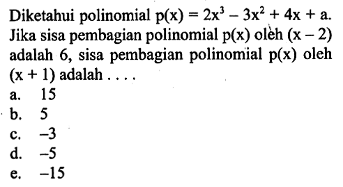 Diketahui polinomial p(x)=2x^3-3x^2+4x+a. Jika sisa pembagian polinomial p(x) oleh (x-2) adalah 6, sisa pembagian polinomial p(x) oleh (x+1) adalah ...