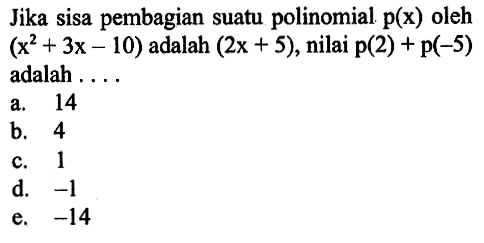 Jika sisa pembagian suatu polinomial p(x) oleh (x^2+3x-10) adalah (2x+5), nilai p(2)+p(-5) adalah . . . .