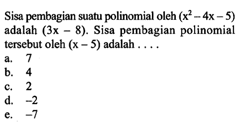 Sisa pembagian suatu polinomial oleh (x^2-4x-5) adalah (3x-8). Sisa pembagian polinomial tersebut oleh (x-5) adalah ...