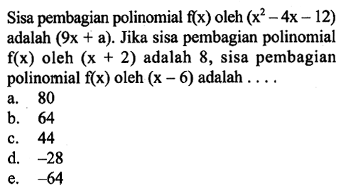 Sisa pembagian polinomial f(x) oleh (x^2-4x-12) adalah (9x+a). Jika sisa pembagian polinomial f(x) oleh (x+2) adalah 8, sisa pembagian polinomial f(x) oleh (x-6) adalah ....