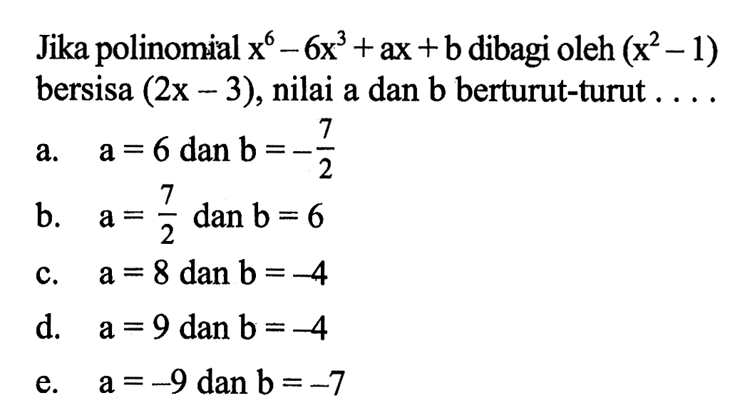 Jika polinomial x^6-6x^3+ax+b dibagi oleh (x^2-1) 5 bersisa (2x-3), nilai a dan b berturut-turut . . . .