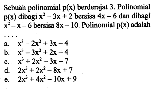 Sebuah polinomial p(x) berderajat 3. Polinomial p(x) dibagi x^2-3x+2 bersisa 4x-6 dan dibagi X^2-x-6 bersisa 8x- 10. Polinomial p(x) adalah ...