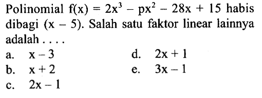 Polinomial f(x)=2x^3-px^2-28x+15 habis dibagi (x-5). Salah satu faktor linear lainnya adalah ....