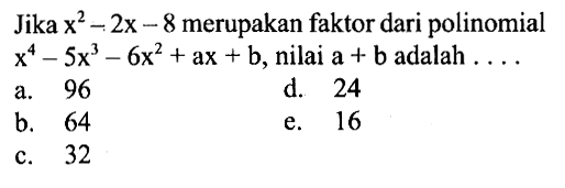 Jika x^2-2x-8 merupakan faktor dari polinomial x^4-5x^3-6x^2+ax+b, nilai a+b adalah ....