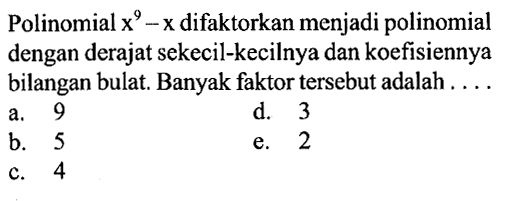 Polinomial x^9-x difaktorkan menjadi polinomial dengan derajat sekecil-kecilnya dan koefisiennya bilangan bulat Banyak faktor tersebut adalah ...