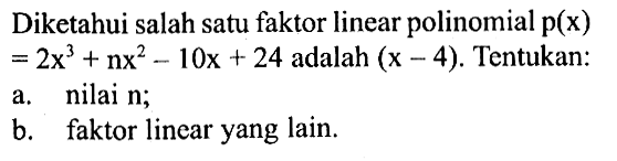 Diketahui salah satu faktor linear polinomial p(x)=2x^3+nx^2-10x+24 adalah (x-4). Tentukan: a. nilai n; b. faktor linear yang lain.