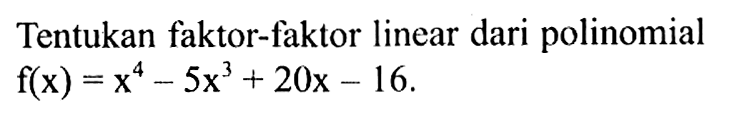 Tentukan faktor-faktor linear dari polinomial f(x)=x^4-5x^3+20x-16.