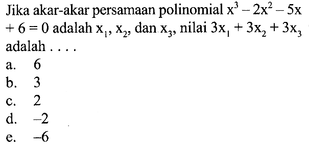 Jika akar-akar persamaan polinomial x^3 -2x^2 -5x +6 = 0 adalah X1, X2 dan X3 nilai 3x1, + 3x2 + 3X3 adalah