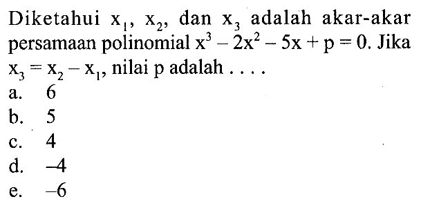 Diketahui x1, x2, dan x3 adalah akar-akar persamaan polinomial x^3-2x^2-5x+p=0. Jika x3=x2-x1, nilai p adalah ...