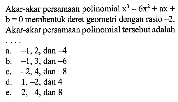 Akar-akar persamaan polinomial x^3-6x^2+ax+b=0 membentuk deret geometri dengan rasio -2. Akar-akar persamaan polinomial tersebut adalah ....