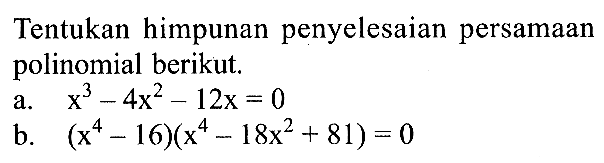 Tentukan himpunan penyelesaian persamaan polinomial berikut. a. x^3-4x^2-12x=0 b. (x^4-16)(x^4-18x^2+81)=0