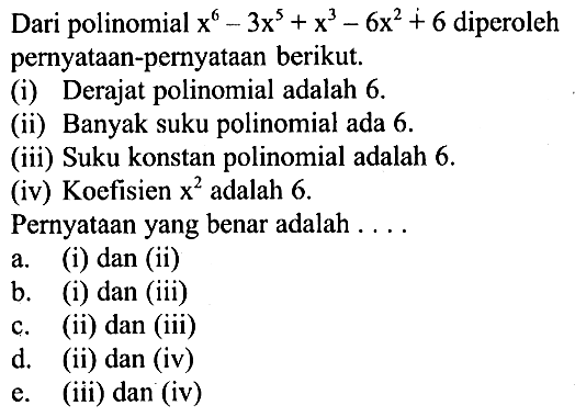 Dari polinomial x^6-3x^5+x^3-6x^2+6 diperoleh pernyataan-pernyataan berikut. (i) Derajat polinomial adalah 6. (ii) Banyak suku polinomial ada 6. (iii) Suku konstan polinomial adalah 6. (iv) Koefisien x^2 adalah 6. Pernyataan yang benar adalah ...