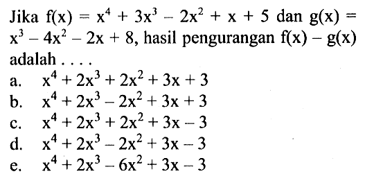 Jika f(x)=x^4+3x^3-2x^2+x+5 dan g(x)=x63-4x^2-2x+8, hasil pengurangan f(x)-g(x) adalah . . . .