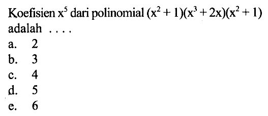 Koefisien x^5 dari polinomial (x^2+1)(x^3+2x)(x^2+1) adalah ...