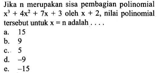 Jika n merupakan sisa pembagian polinomial x^3+4x^2+7x+3 oleh x+2, nilai polinomial tersebut untuk x=n adalah . . . .