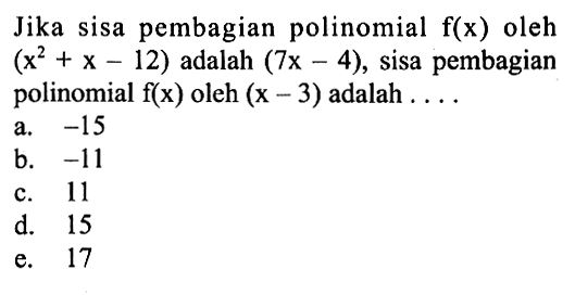 Jika sisa pembagian polinomial f(x) oleh (x^2+x-12) adalah (7x-4), sisa pembagian polinomial f(x) oleh (x-3) adalah ...