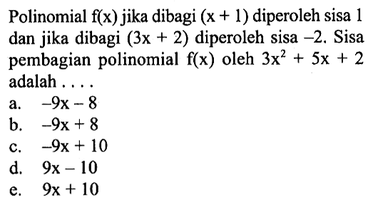 Polinomial f(x) jika dibagi (x+1) diperoleh sisa 1 dan jika dibagi (3x+2) diperoleh sisa -2. Sisa pembagian polinomial f(x) oleh 3x^2+5x+2 adalah ...