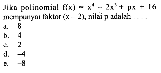 Jika polinomial f(x)=x^4-2x^3+px+16 mempunyai faktor (x-2), nilai p adalah . . . .