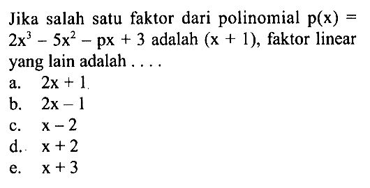 Jika salah satu faktor dari polinomial p(x)=2x^3-5x^2-px+3 adalah (x+1), faktor linear yang lain adalah . . . .