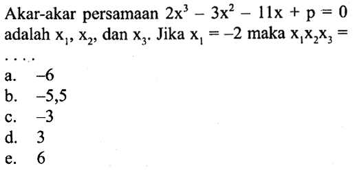 Akar-akar persamaan 2x^3-3x^2-11x+p=0 adalah x1, x2, dan x3. Jika x1=-2 maka x1x2x3= ...