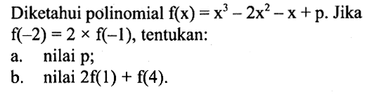 Diketahui polinomial f(x)=x^3-2x^2-x+p. Jika f(-2)=2xf(-1), tentukan: a. nilai p; b. nilai 2f(1)+f(4).