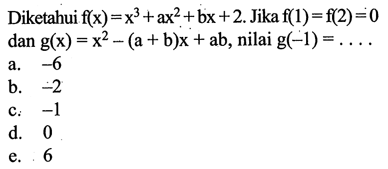 Diketahui f9x)=x^3+ax^2+bx+2. Jika f(1)=f(2)=0 dan g(x)=x^2-(a+b)x+ab, nilai g(-1)= . . . .