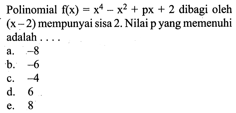 Polinomial f(x)=x^4-x^2+px+2 dibagi oleh (x-2) mempunyai sisa 2. Nilai p yang memenuhi adalah . . . .