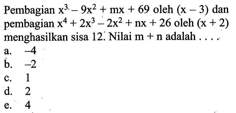 Pembagian x^3-9x^2+mx+69 oleh (x-3) dan pembagian x^4+2x^3-2x^2+nx+26 oleh (x+2) menghasilkan sisa 12. Nilai m+n adalah . . . .