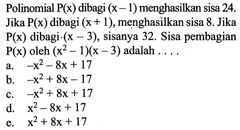 Polinomial P(x) dibagi (x-1) menghasilkan sisa 24. Jika P(x) dibagi (x + 1), menghasilkan sisa 8. Jika P(x) dibagi (x-3), sisanya 32. Sisa pembagian P(x) oleh (x^2-1)(x-3) adalah . . . .