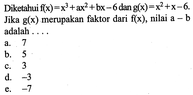 Diketahui f(x)=x^3+ax^2+bx-6 dan g(x)=x^2+x-6. Jika g(x) merupakan faktor dari f(x), nilai a-b adalah ...