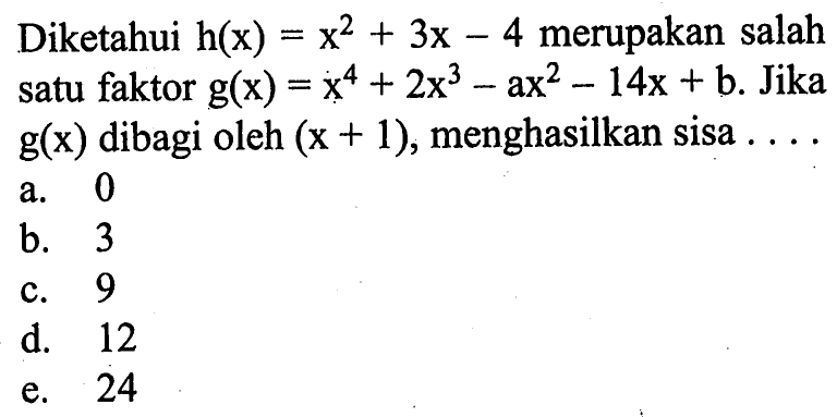 Diketahui h(x)=x^2+3x-4 merupakan salah satu faktor g(x)=x^4+2x^3-ax^2-14x+b. Jika g(x) dibagi oleh (x+1), menghasilkan sisa ...