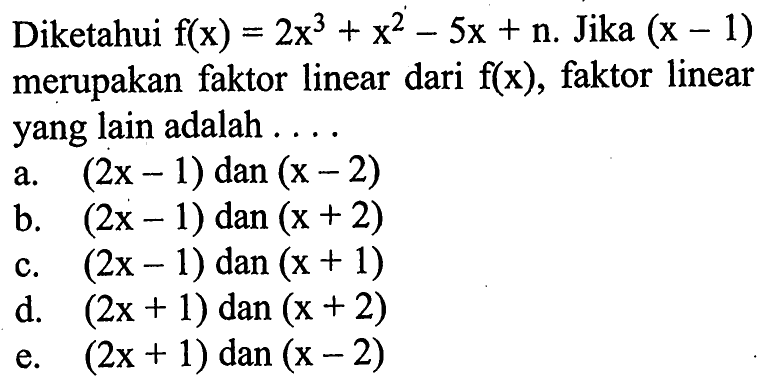 Diketahui f(x)=2x^3+x^2-5x+n. Jika (x-1) merupakan faktor linear dari f(x), faktor linear yang lain adalah ....