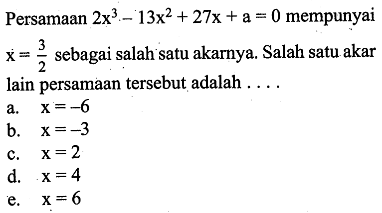 Persamaan 2x^3-13x^2+27x+a=0 mempunyai x=3/2 sebagai salah satu akarnya. Salah satu akar lain persamaan tersebut adalah . . . .