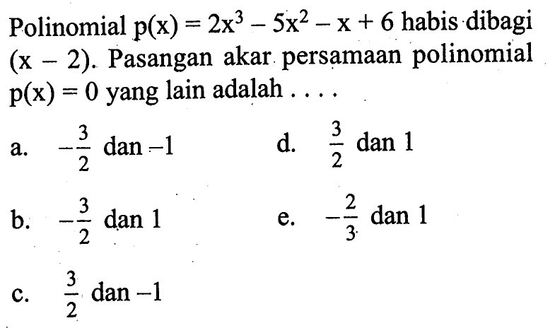 Polinomial p(x)=2x^3-5x^2-x+6 habis dibagi (x-2). Pasangan akar persamaan polinomial p(x)=0 yang lain adalah ..