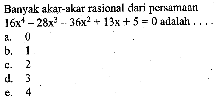 Banyak akar-akar rasional dari persamaan 16x^4-28x^3-36x^2+13x+5=0 adalah ....