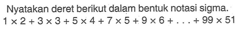 Nyatakan deret berikut dalam bentuk notasi sigma.1 x 2+3 x 3+5 x 4+7 x 5+9 x 6+...+99 x 51