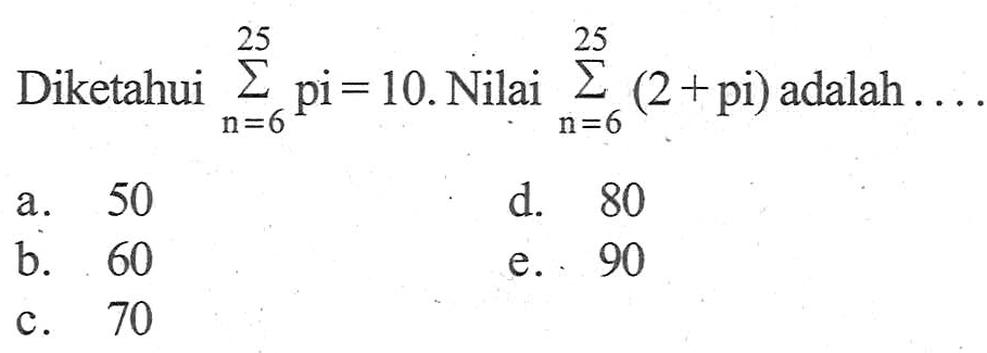 Diketahui sigma n=6 25 pi = 10. Nilai sigma n=6 25 (2+pi) adalah